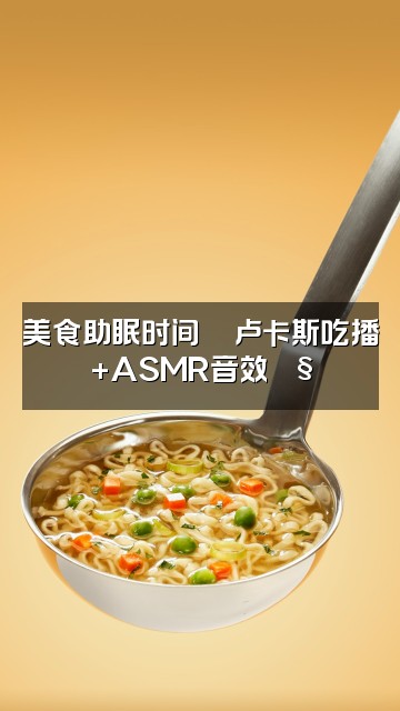 抖音卢卡斯-助眠（asmr）视频封面：美食助眠时间🍜卢卡斯吃播+ASMR音效🎧